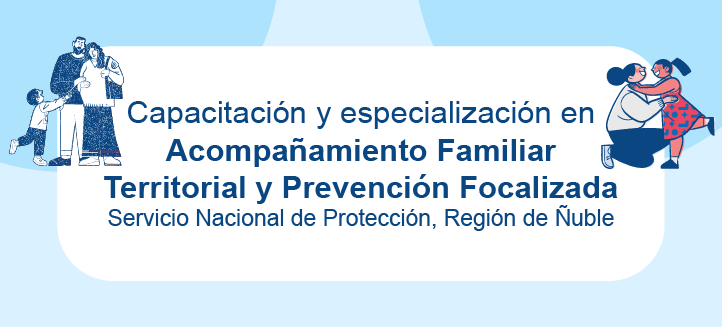 Capacitación y especialización en Acompañamiento Familiar Territorial y Prevención Focalizada - SPE Ñuble