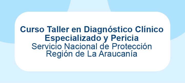 Curso Taller en Diagnóstico Clínico Especializado y Pericia - SPE Araucanía