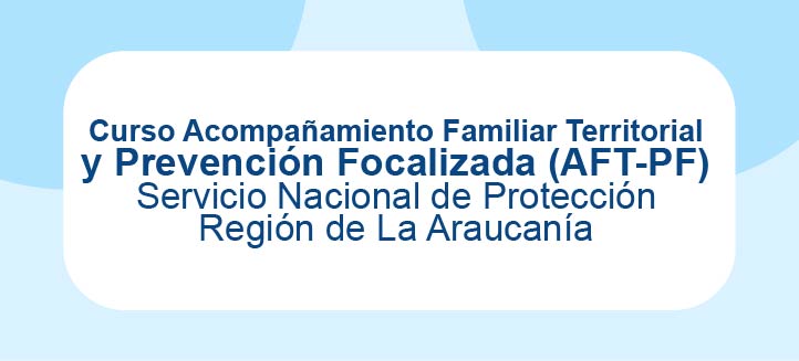 Curso Acompañamiento Familiar Territorial y Prevención Focalizada (AFT-PF) - SPE Araucanía