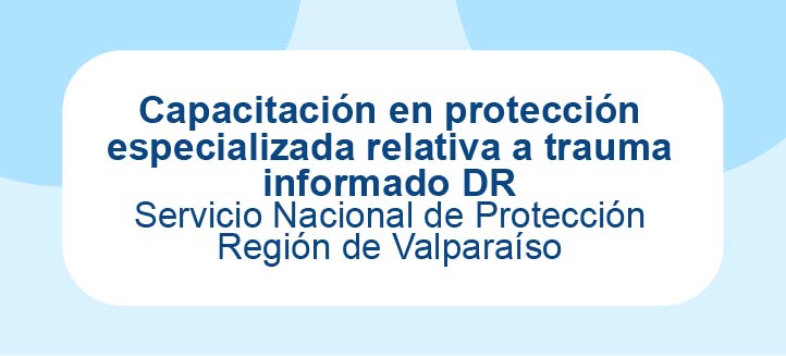 Capacitación en protección especializada relativa a trauma informado DR - SPE Valparaíso