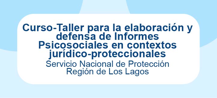Curso-Taller para la elaboración y defensa de Informes Psicosociales en contextos jurídico-proteccionales - SPE Los Lagos