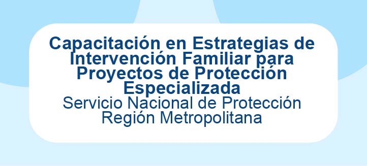 Capacitación en Estrategias de Intervención Familiar para Proyectos de Protección Especializada - SPE Metropolitana