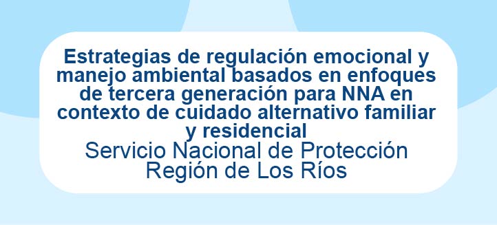 Estrategias de regulación emocional y manejo ambiental basados en enfoques de tercera generación para NNA en contexto de cuidado alternativo familiar y residencial - SPE Los Ríos